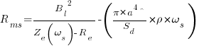 R_ms = {{B_l}^2 / {Z_e(omega_s) - R_e}} - ({{pi * a^4^}/{S_d}} * rho * omega_s)