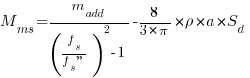 M_ms = {m_add / {(f_s / {f_s''})^2 - 1}} - {{8/{3 * pi}} * rho * a * S_d}