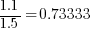 1.1 / 1.5 = 0.73333